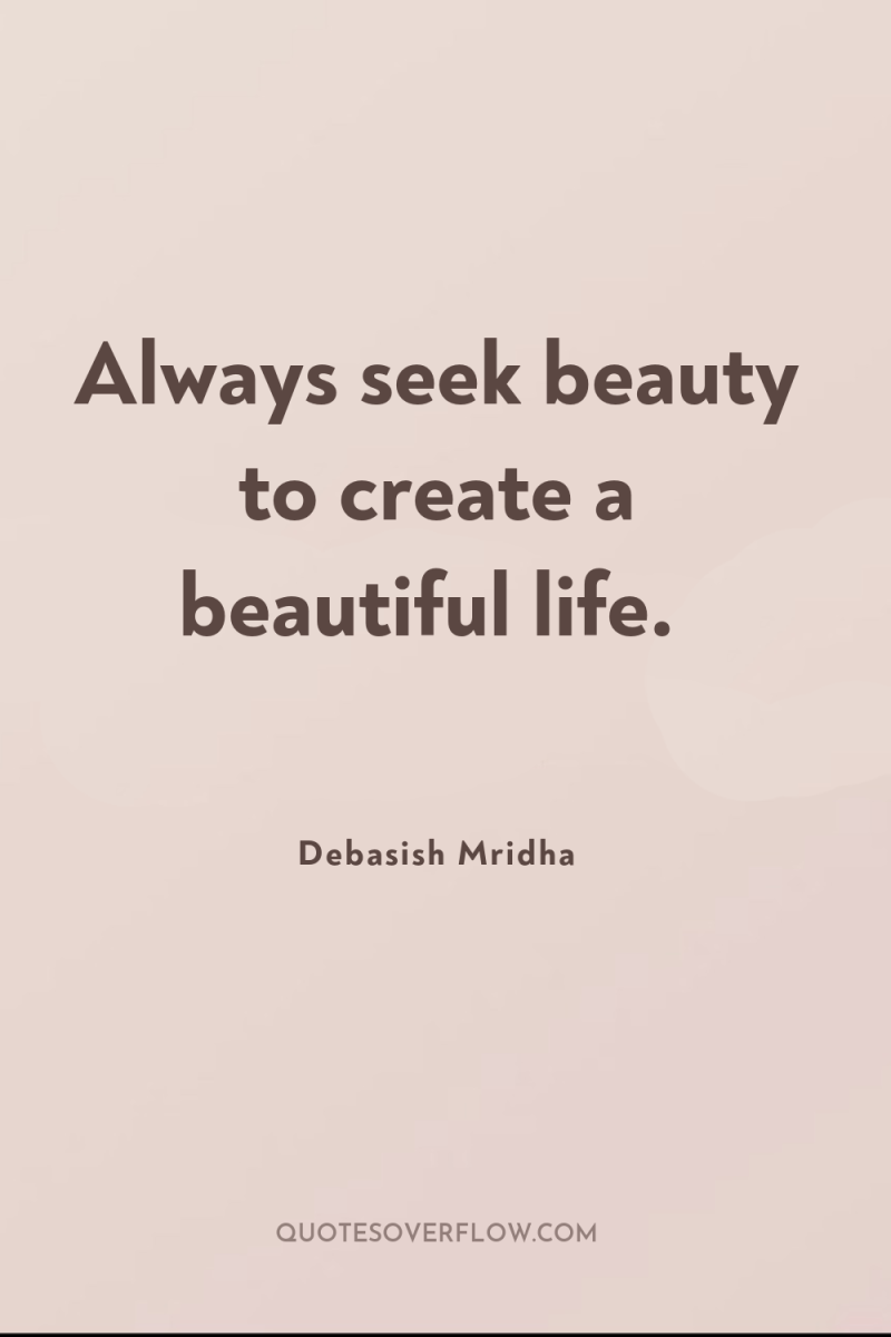 Always seek beauty to create a beautiful life. 