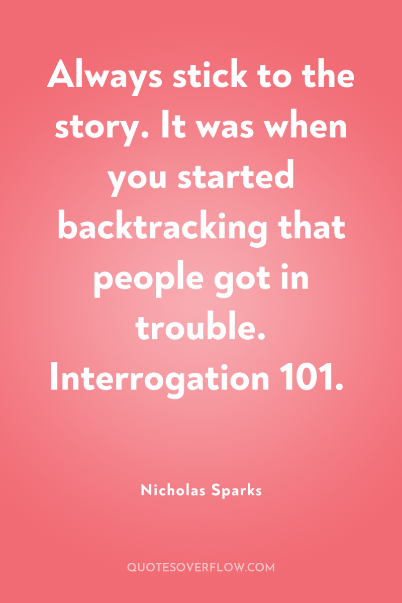 Always stick to the story. It was when you started...