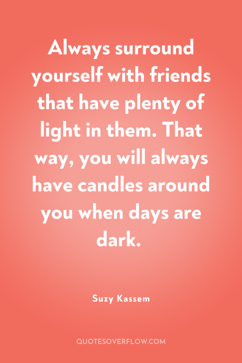 Always surround yourself with friends that have plenty of light...
