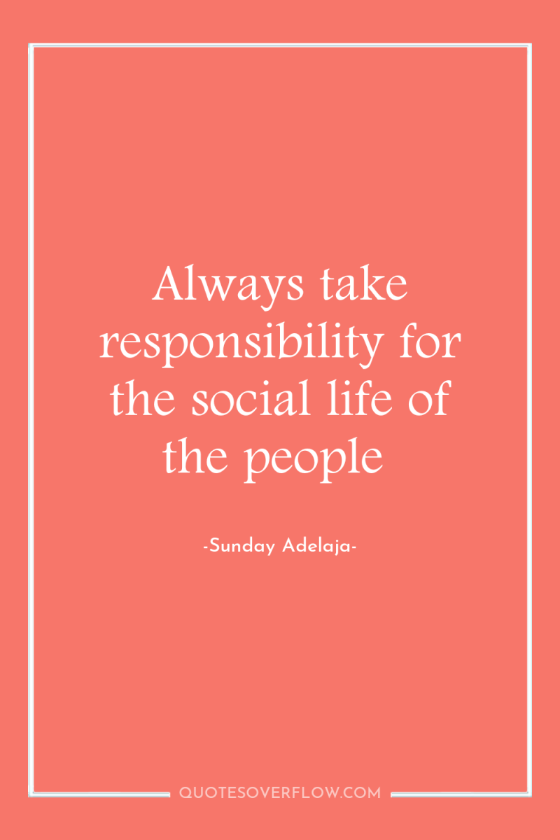 Always take responsibility for the social life of the people 