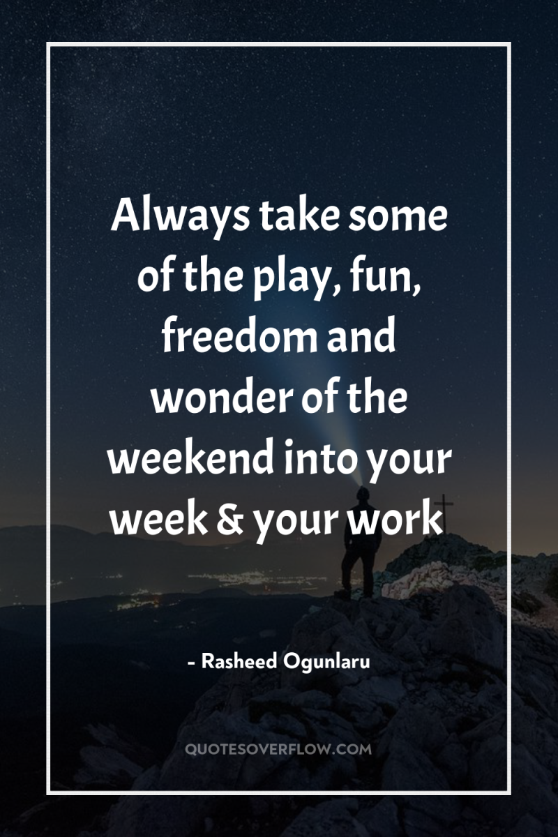 Always take some of the play, fun, freedom and wonder...