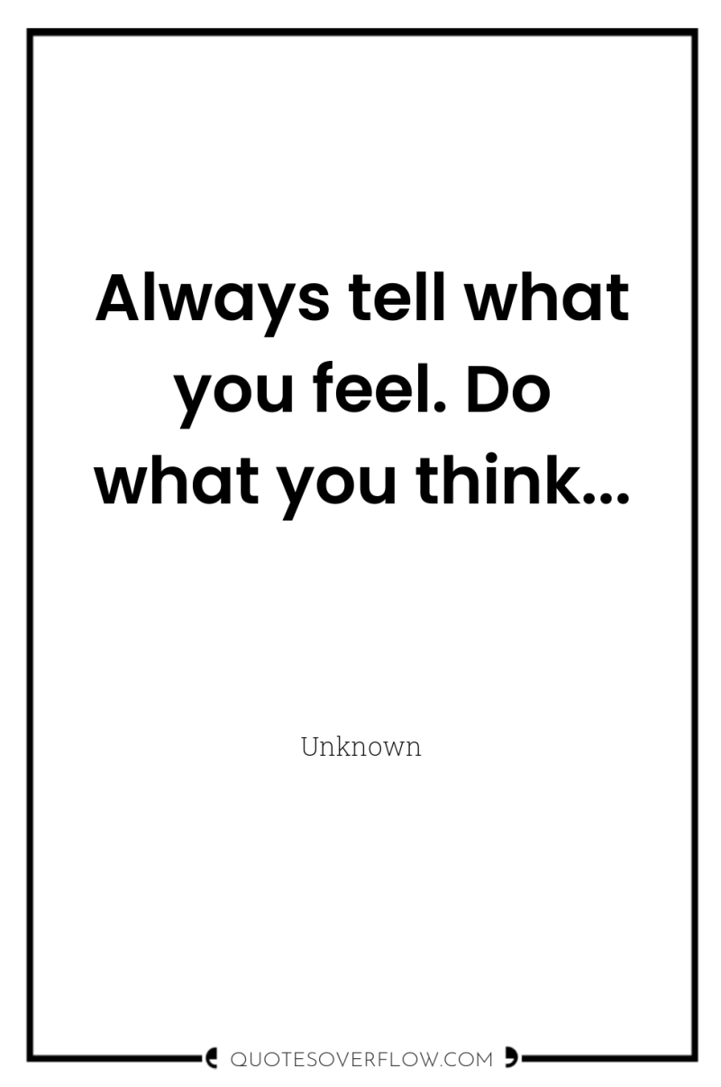 Always tell what you feel. Do what you think... 