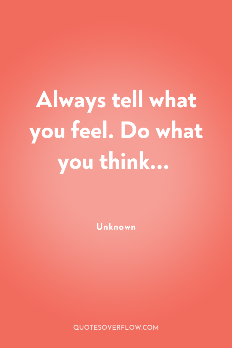 Always tell what you feel. Do what you think... 
