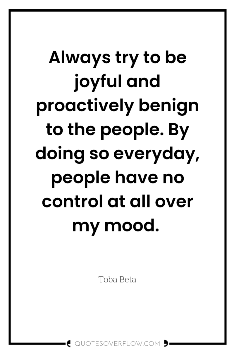Always try to be joyful and proactively benign to the...