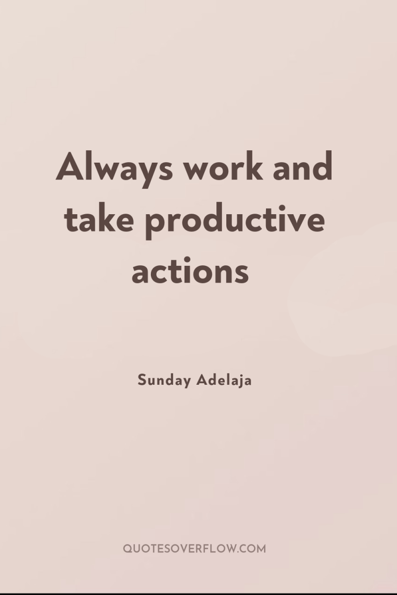 Always work and take productive actions 
