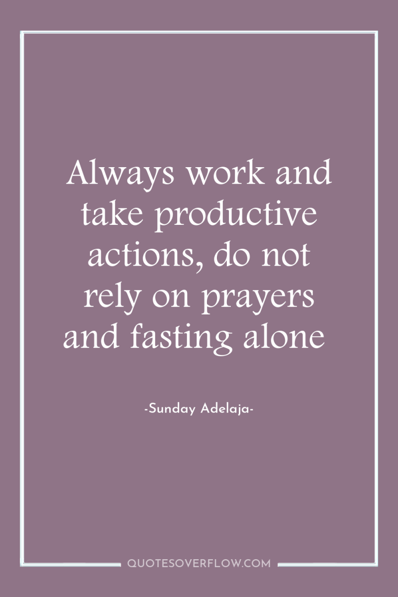 Always work and take productive actions, do not rely on...