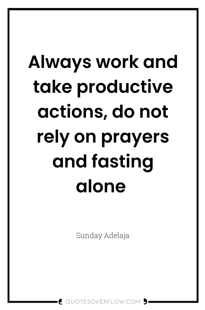 Always work and take productive actions, do not rely on...