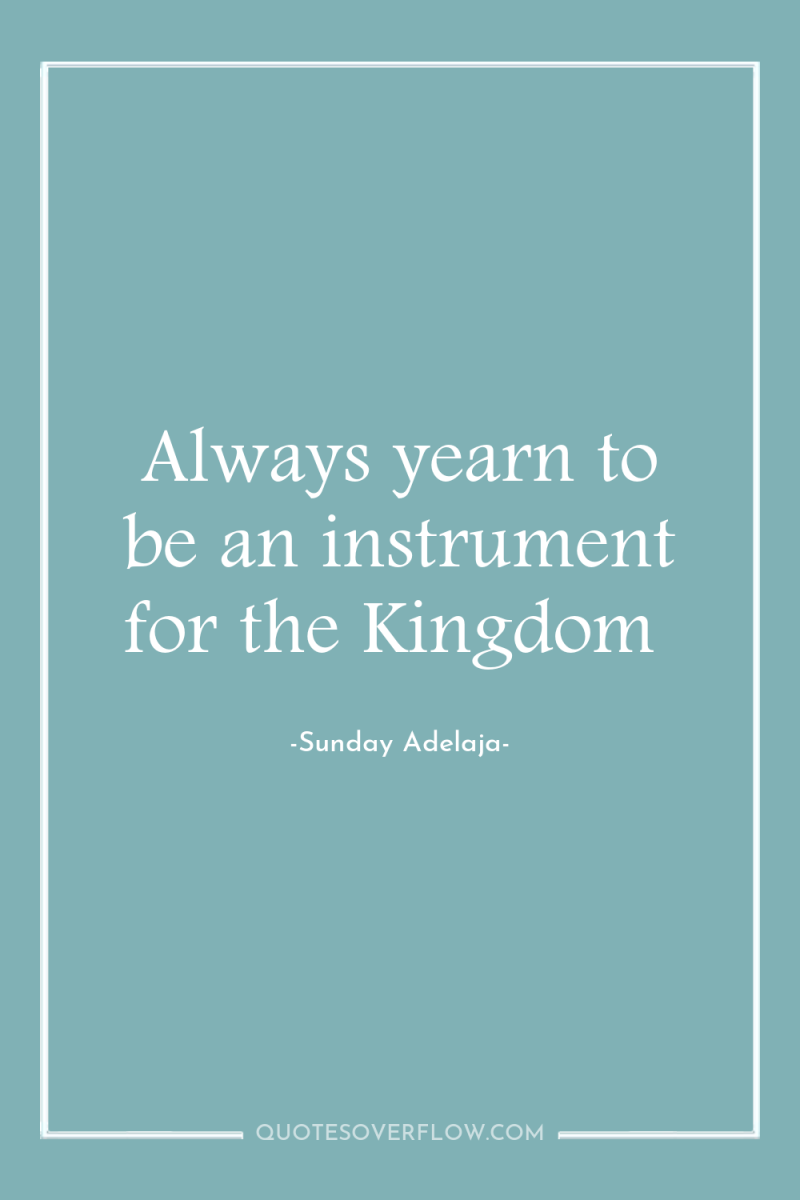 Always yearn to be an instrument for the Kingdom 