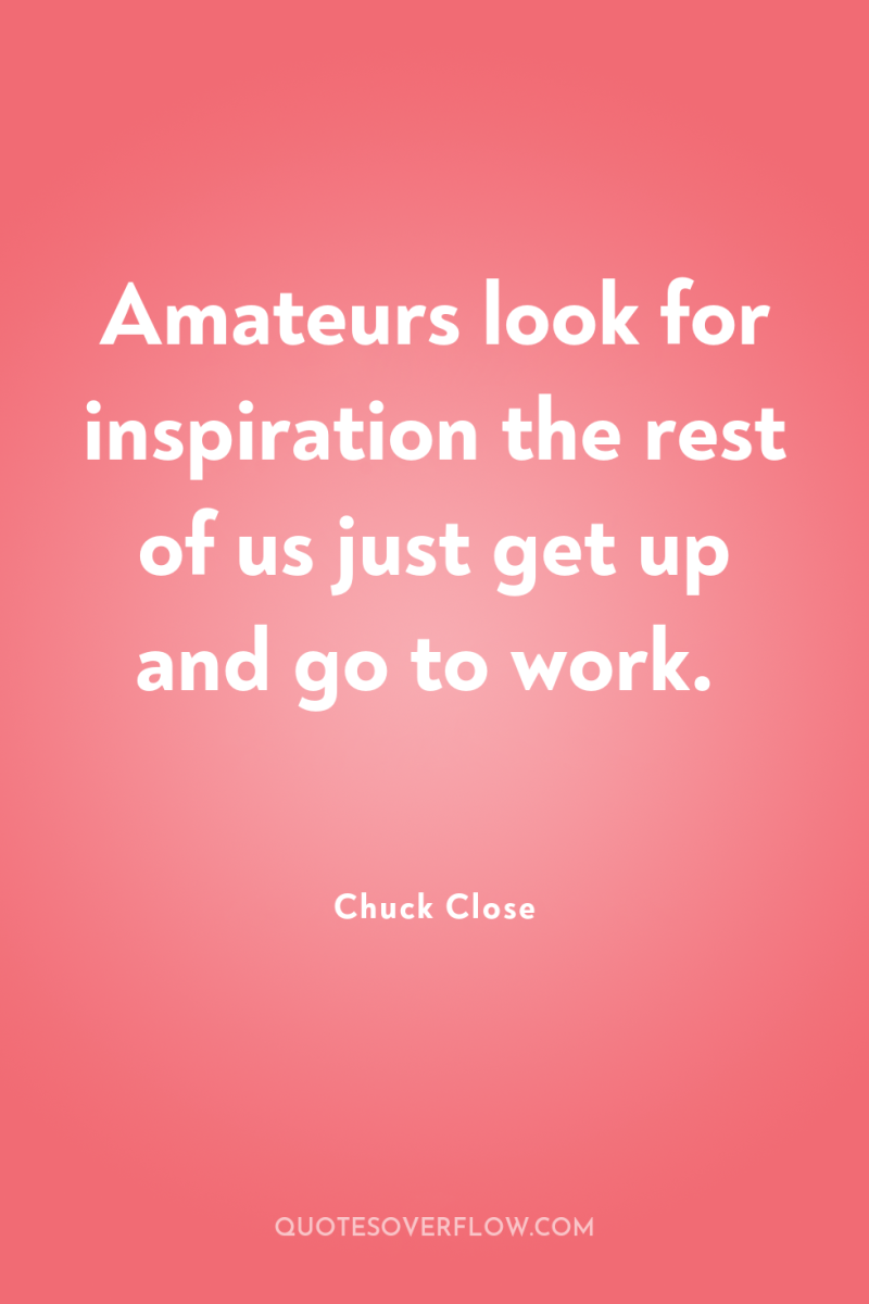 Amateurs look for inspiration the rest of us just get...