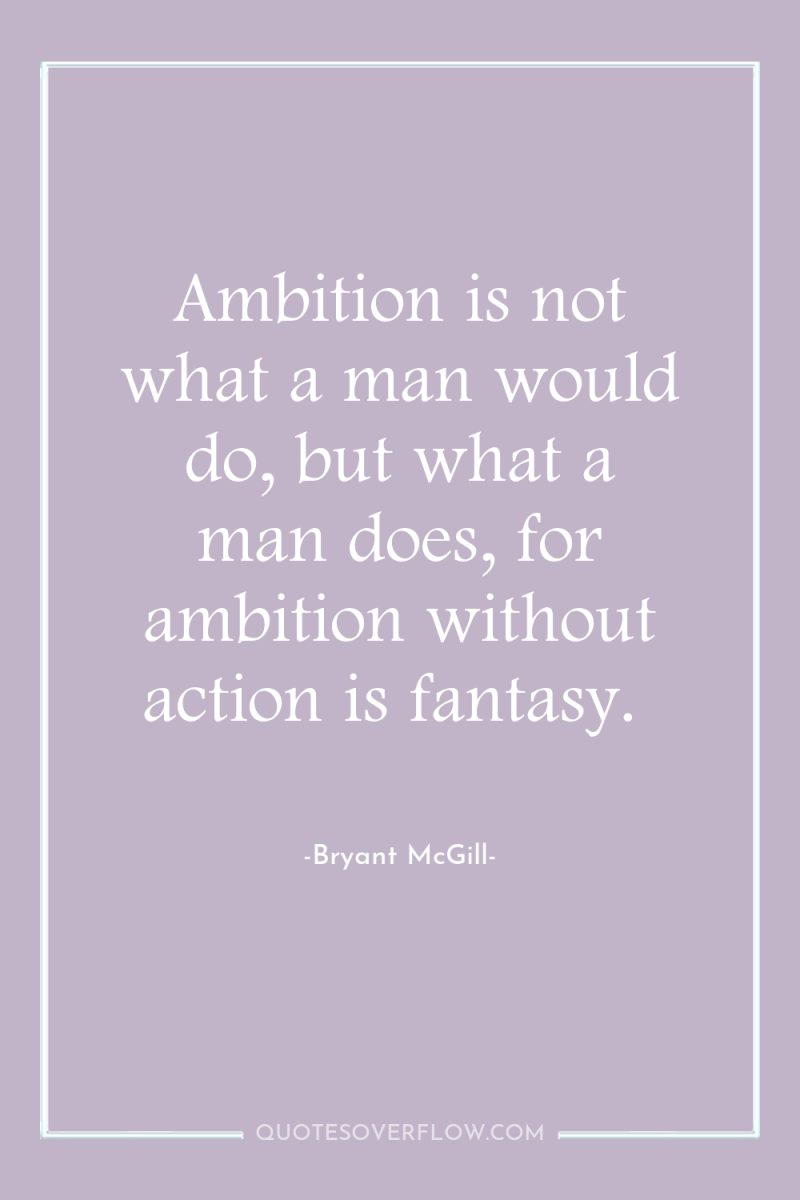 Ambition is not what a man would do, but what...