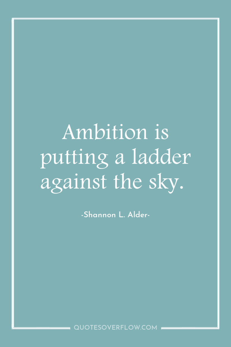 Ambition is putting a ladder against the sky. 