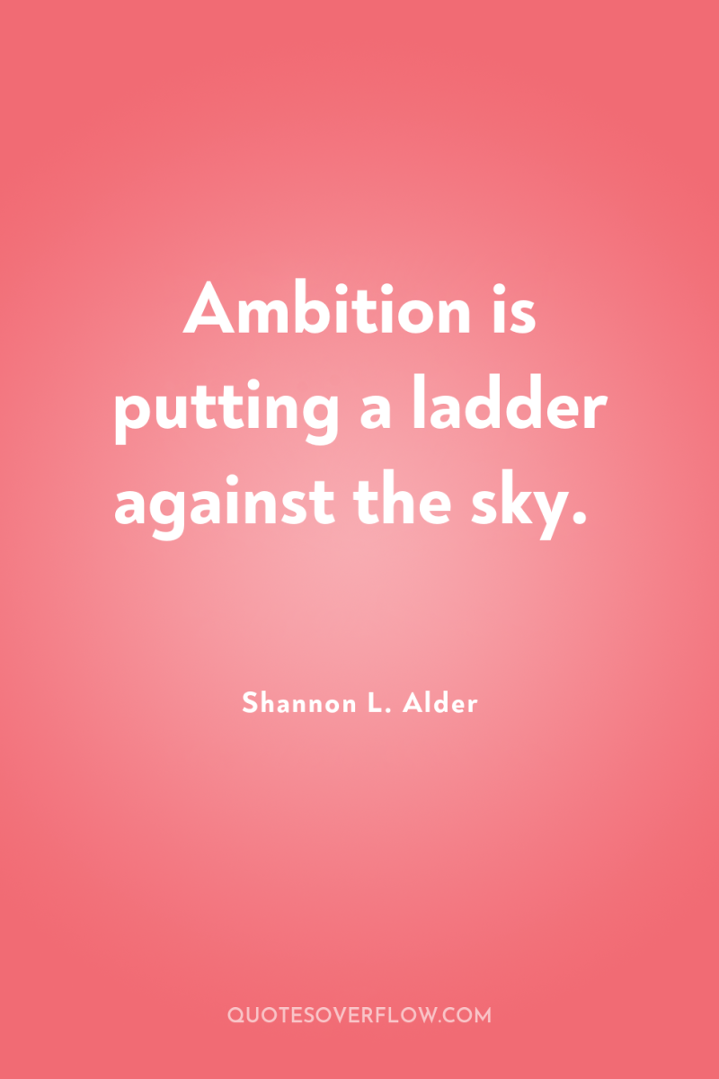 Ambition is putting a ladder against the sky. 