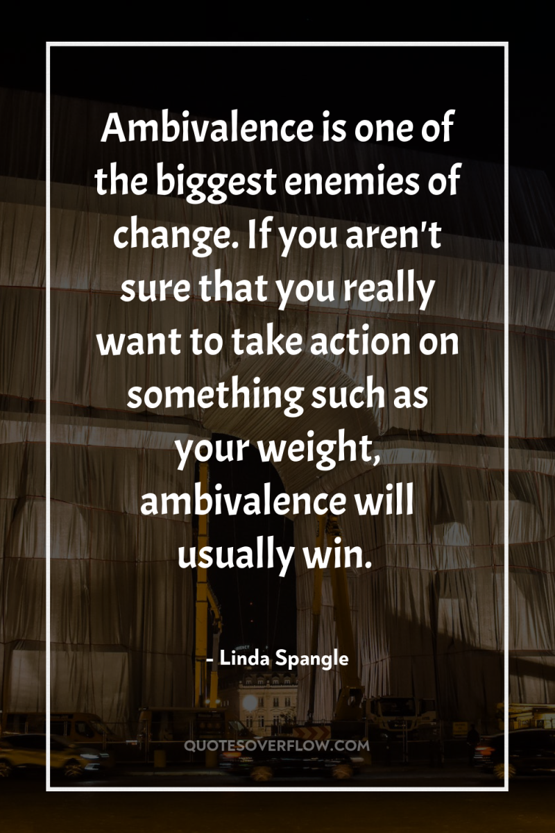 Ambivalence is one of the biggest enemies of change. If...