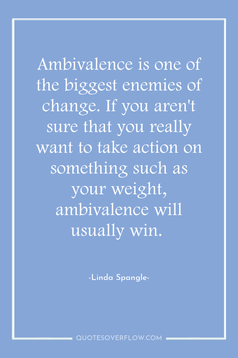 Ambivalence is one of the biggest enemies of change. If...