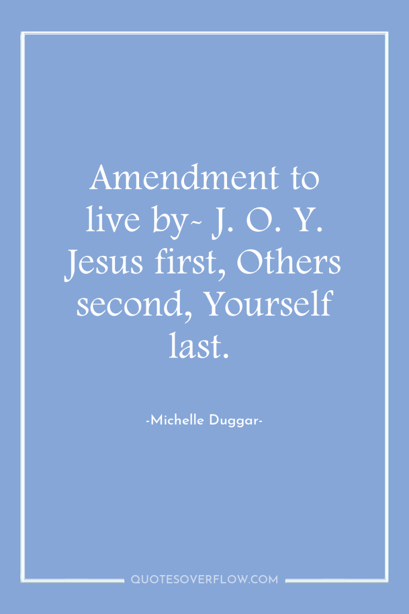 Amendment to live by- J. O. Y. Jesus first, Others...