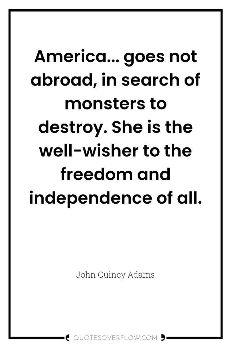 America... goes not abroad, in search of monsters to destroy....