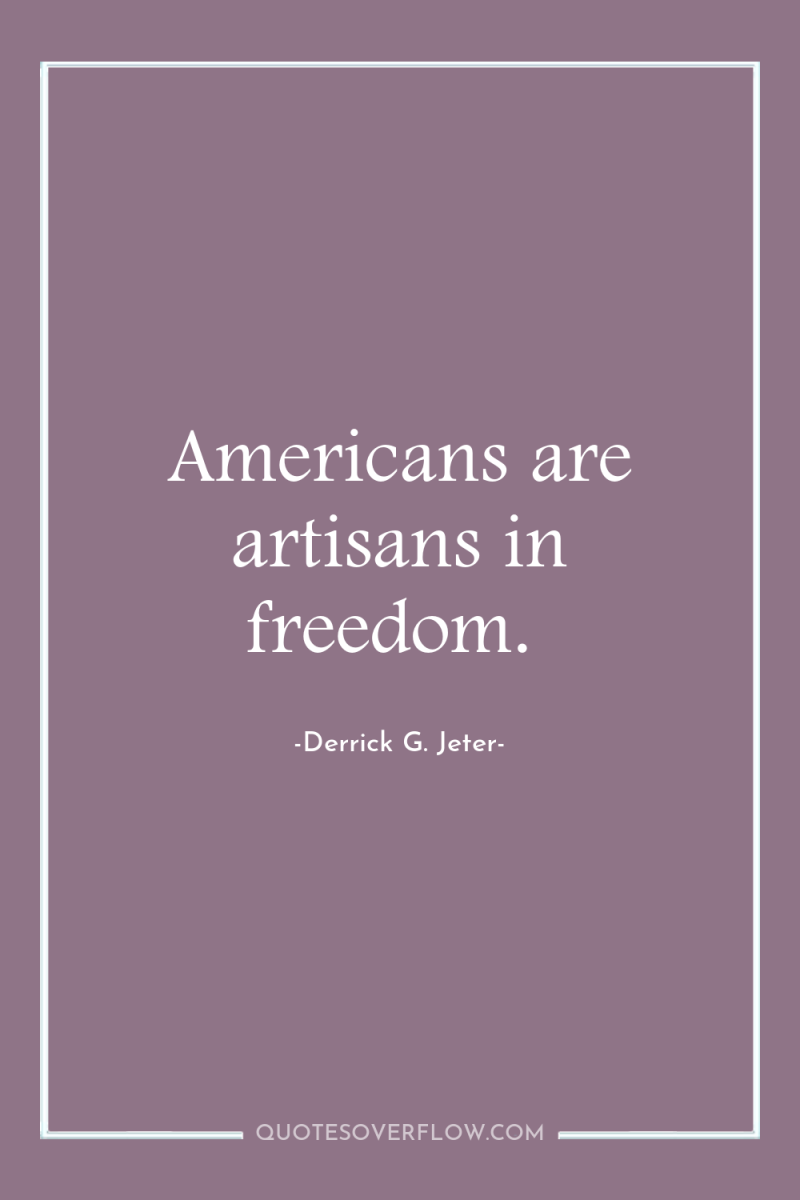 Americans are artisans in freedom. 