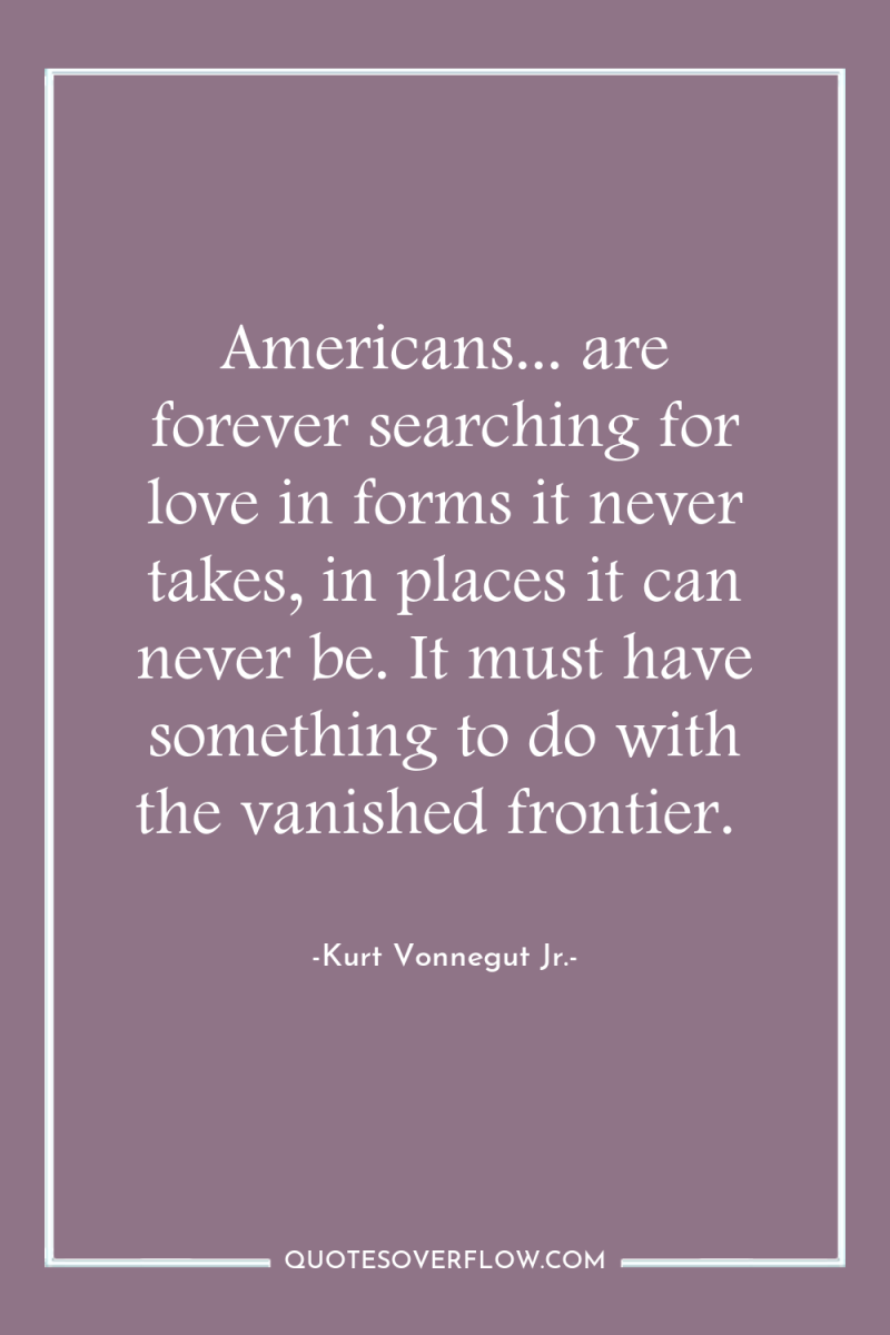 Americans... are forever searching for love in forms it never...