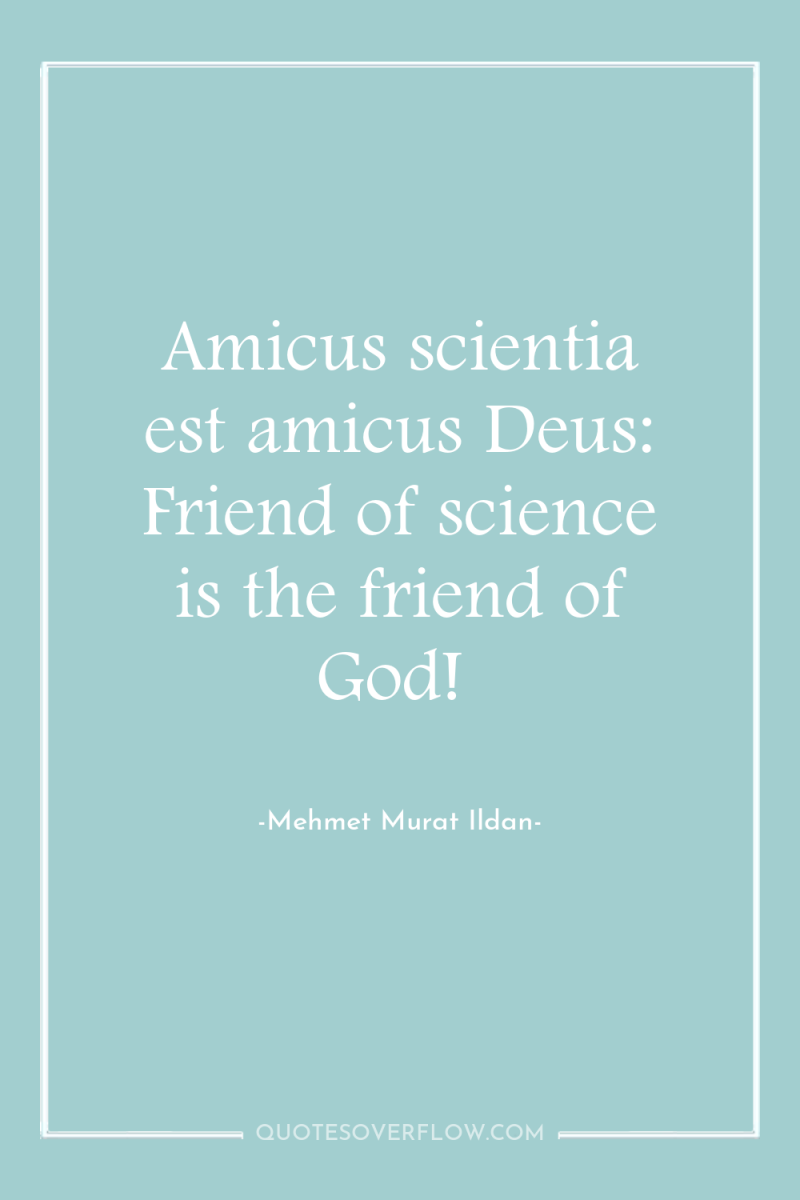 Amicus scientia est amicus Deus: Friend of science is the...