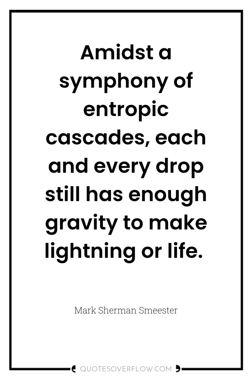 Amidst a symphony of entropic cascades, each and every drop...