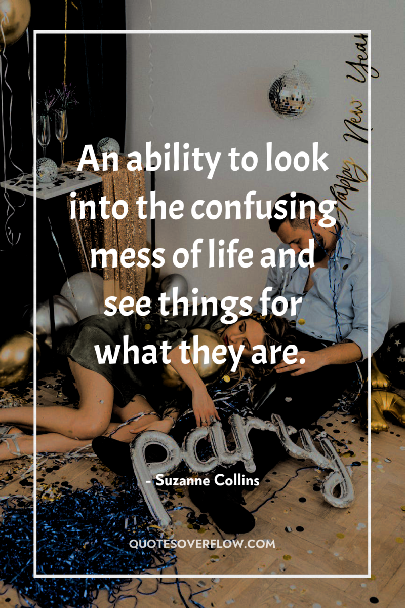 An ability to look into the confusing mess of life...
