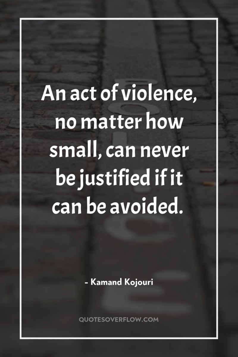 An act of violence, no matter how small, can never...