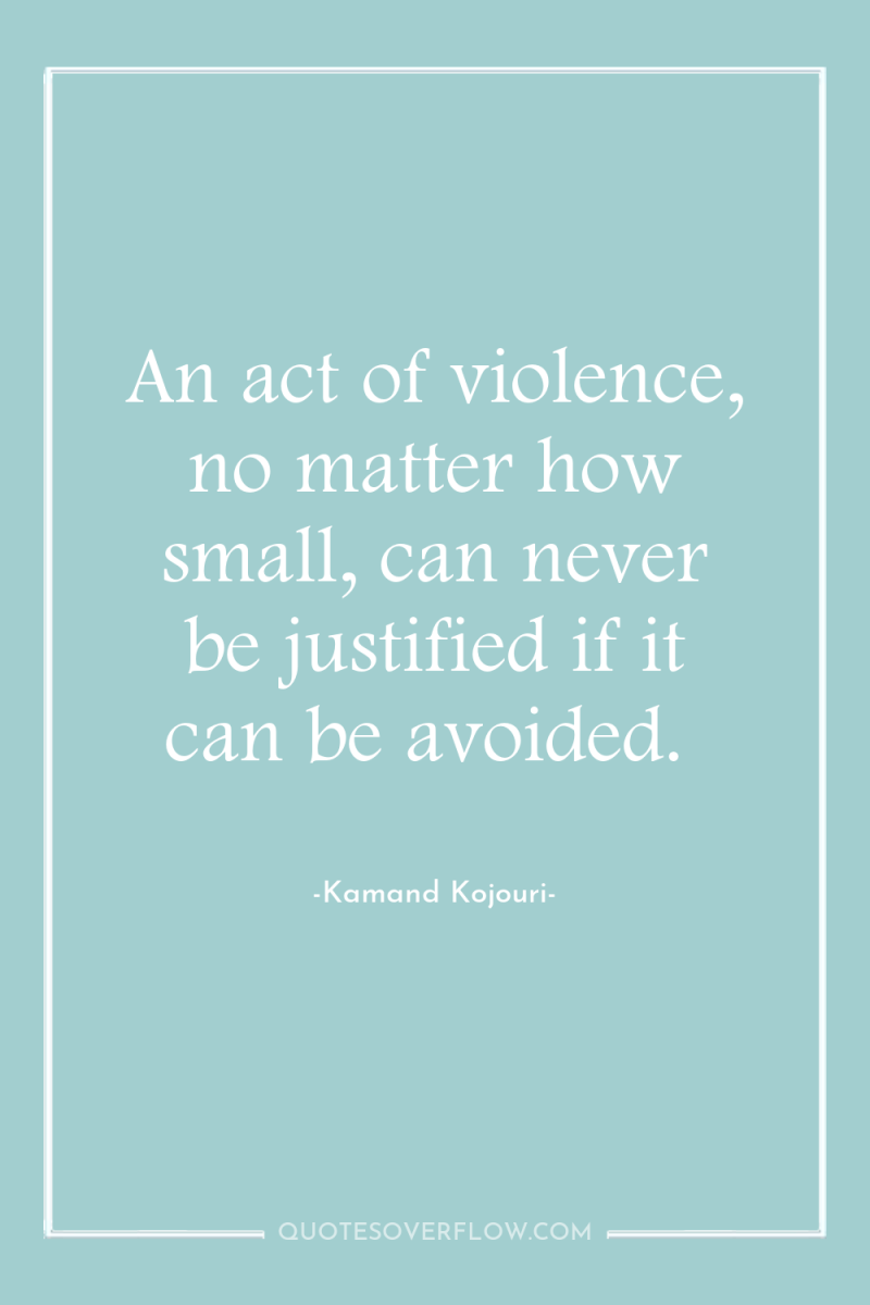 An act of violence, no matter how small, can never...
