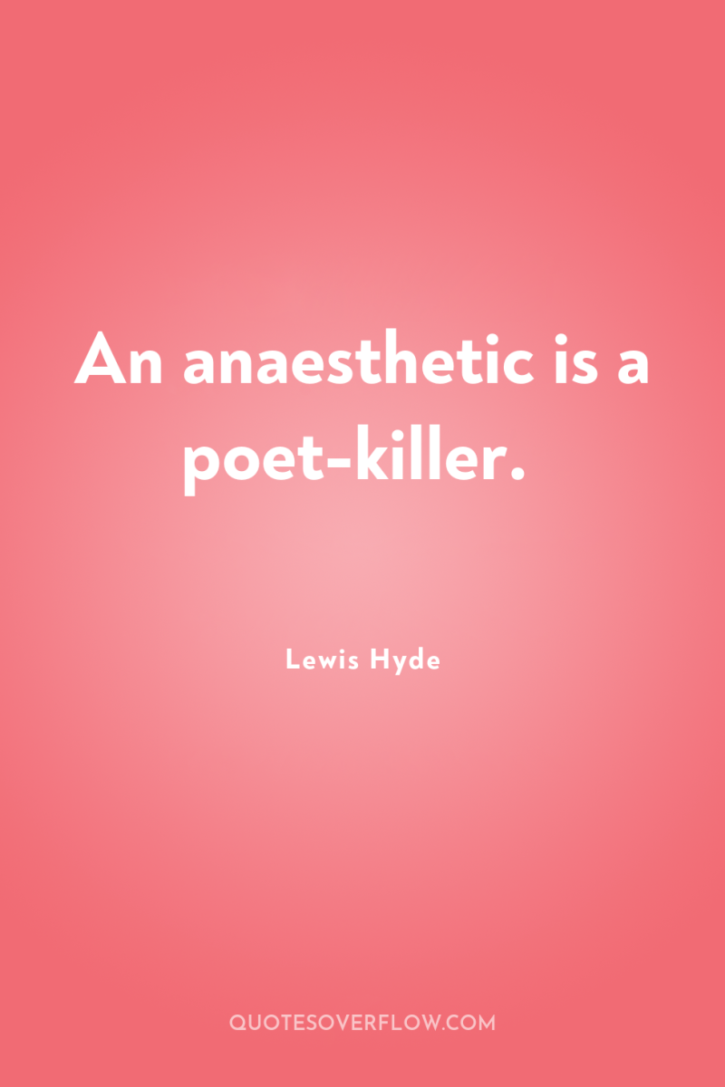 An anaesthetic is a poet-killer. 