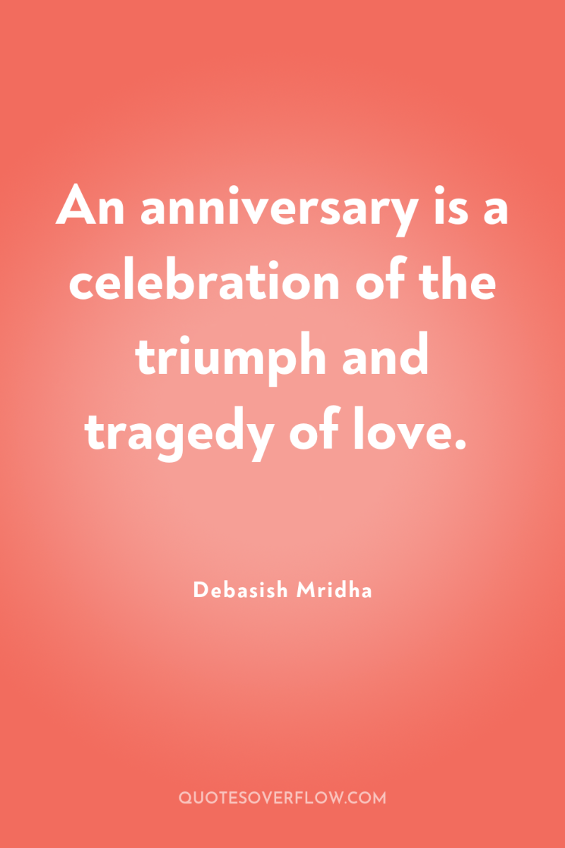 An anniversary is a celebration of the triumph and tragedy...