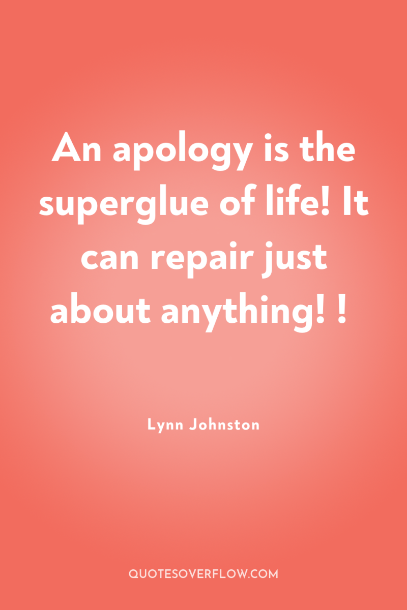 An apology is the superglue of life! It can repair...