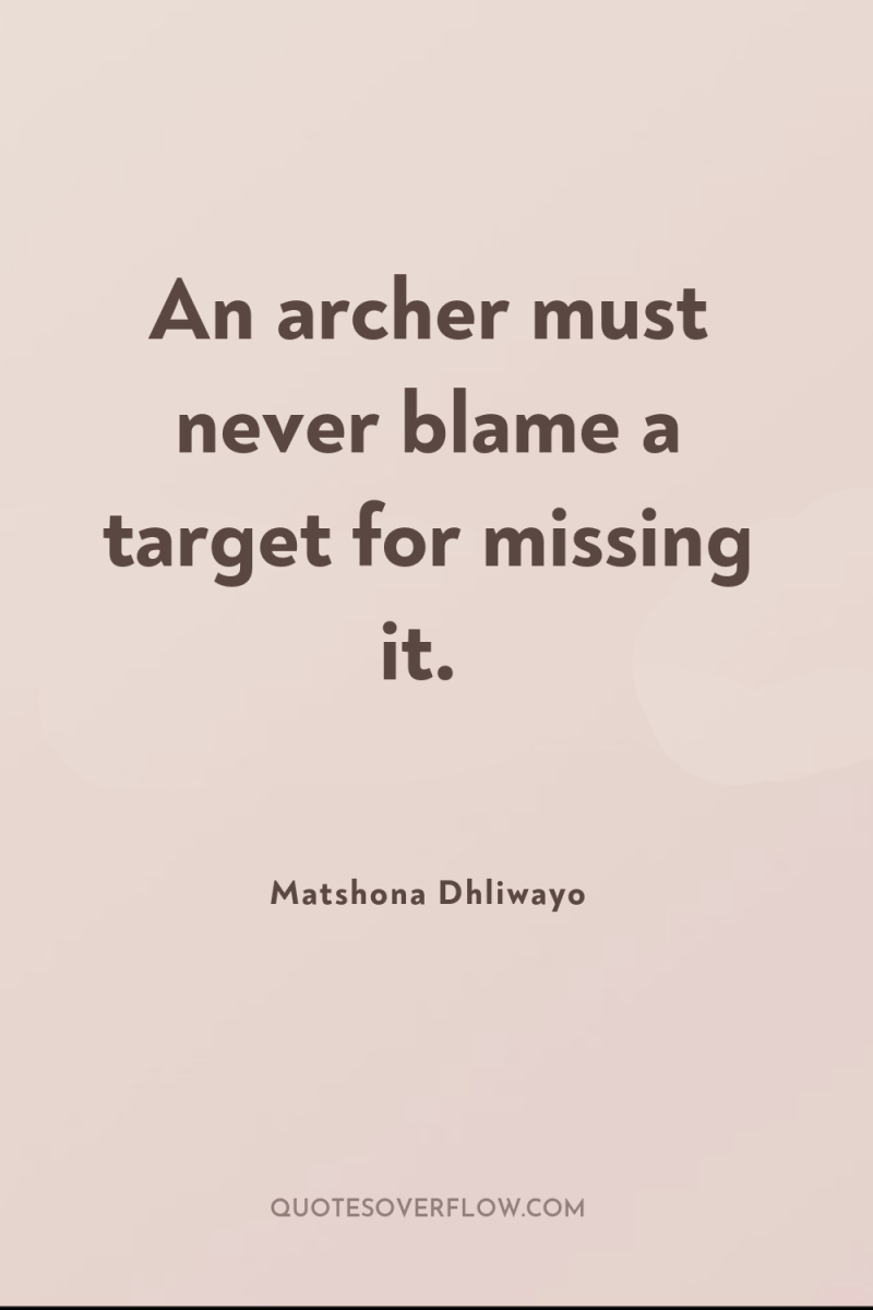 An archer must never blame a target for missing it. 