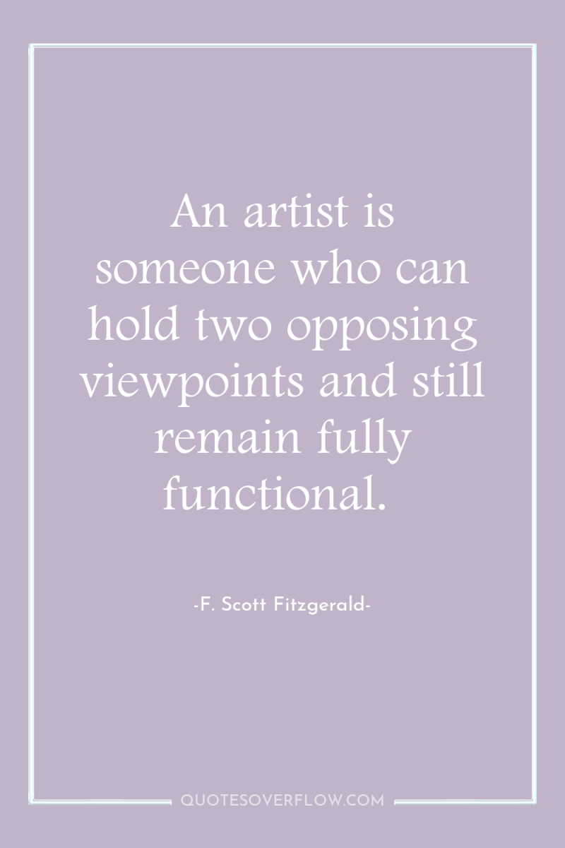 An artist is someone who can hold two opposing viewpoints...