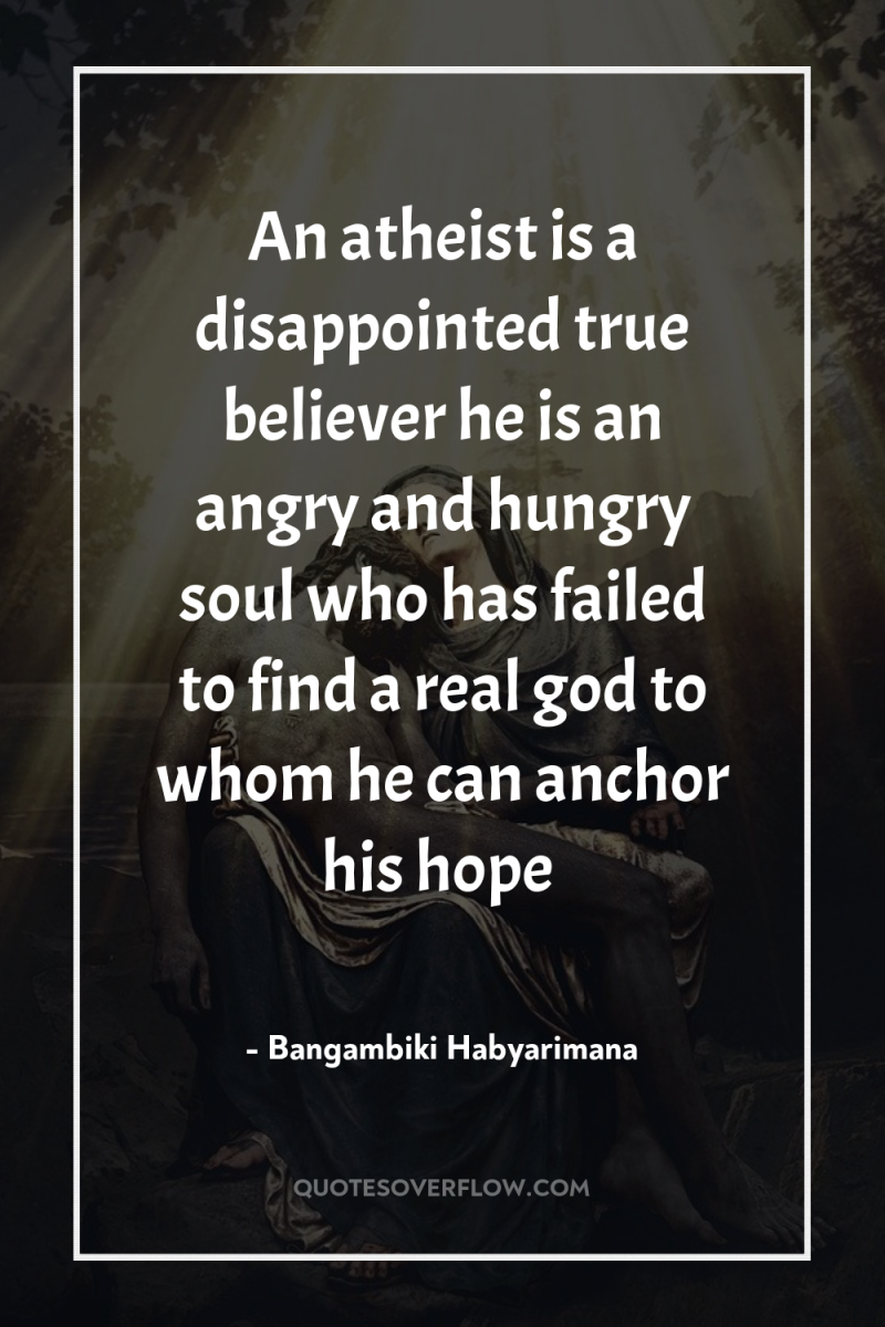 An atheist is a disappointed true believer he is an...