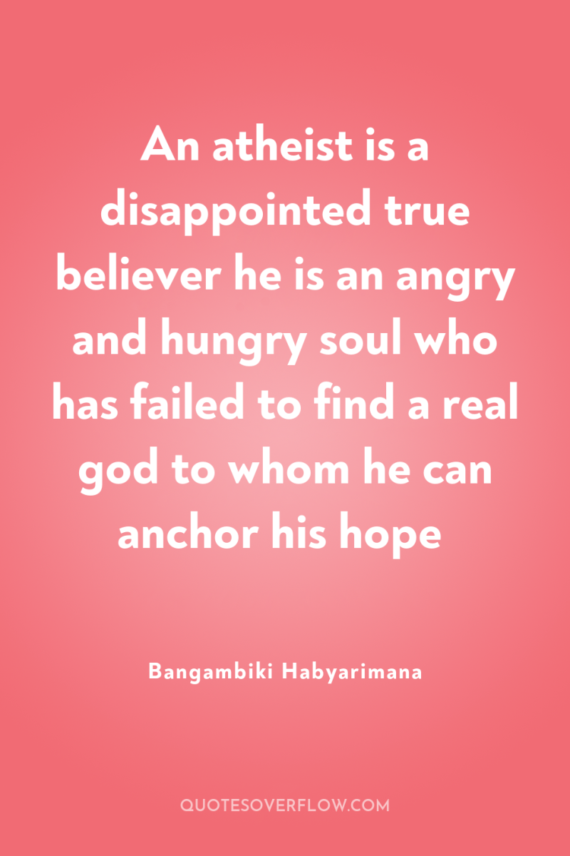 An atheist is a disappointed true believer he is an...