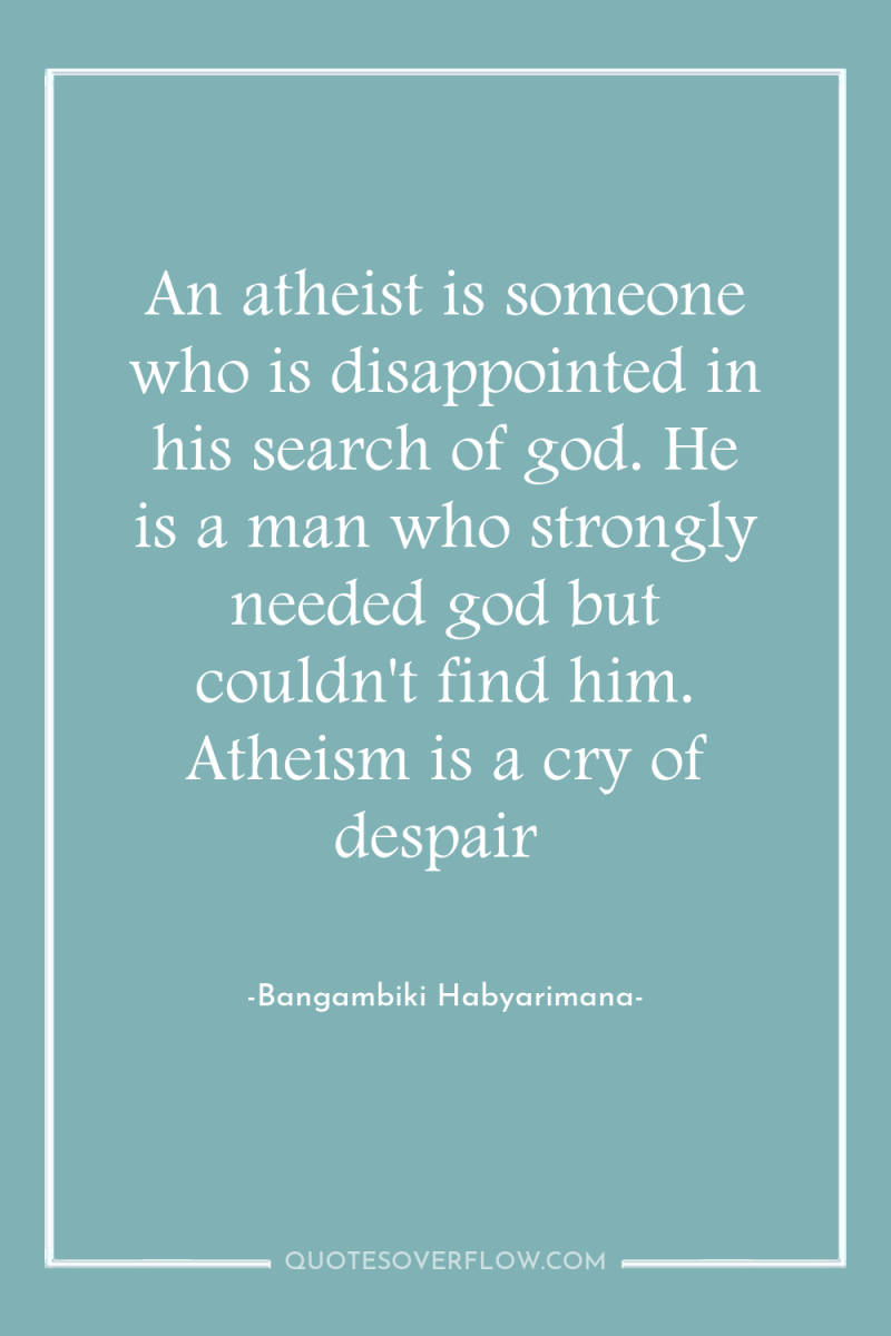 An atheist is someone who is disappointed in his search...