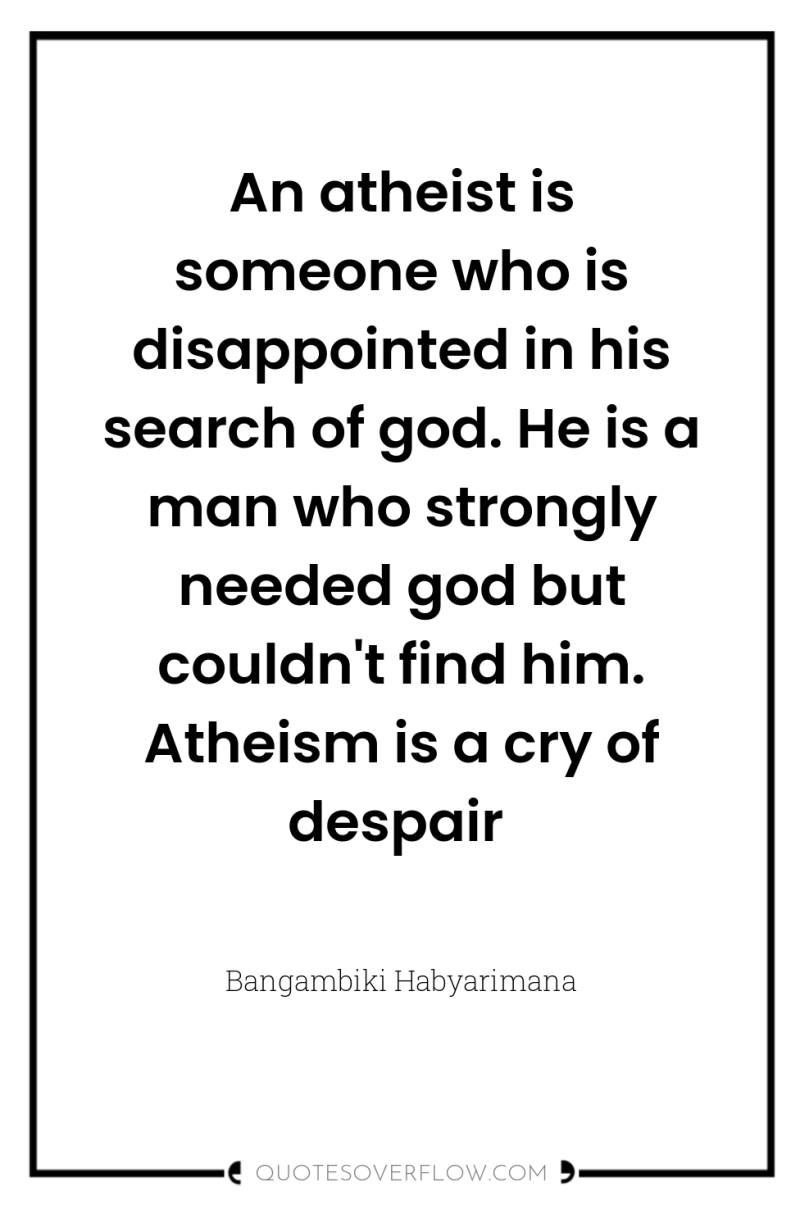 An atheist is someone who is disappointed in his search...