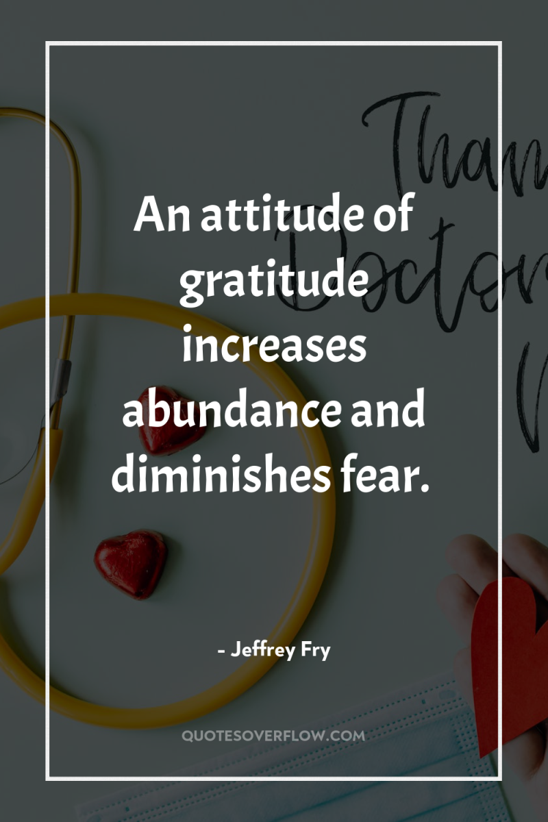 An attitude of gratitude increases abundance and diminishes fear. 