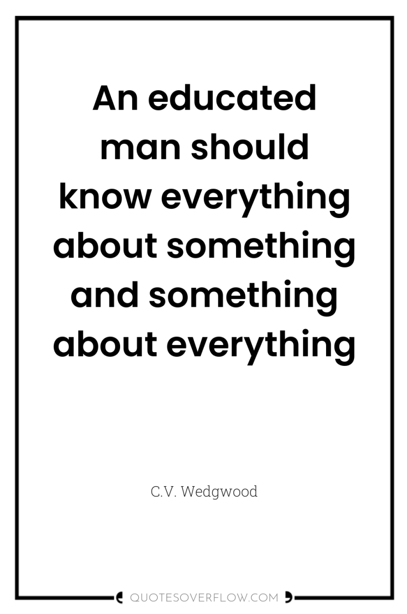 An educated man should know everything about something and something...