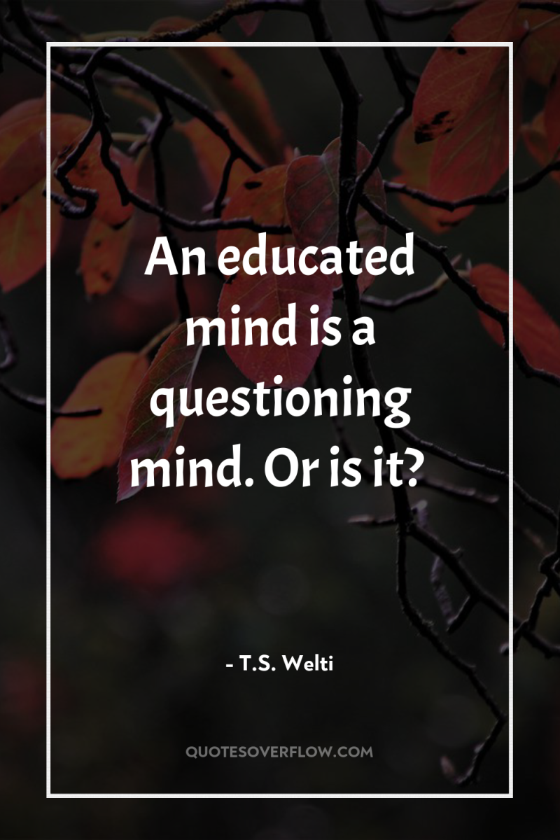 An educated mind is a questioning mind. Or is it? 