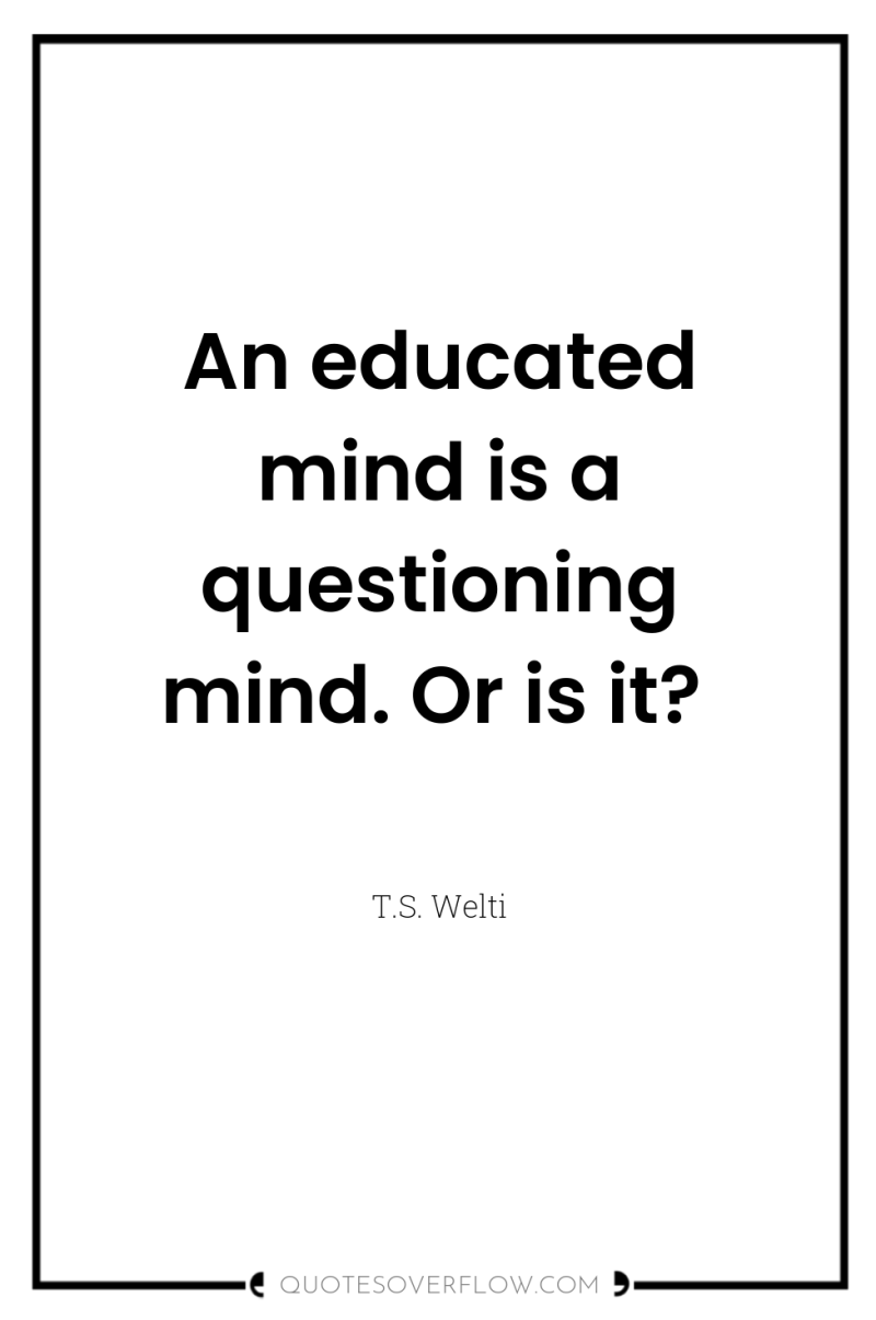 An educated mind is a questioning mind. Or is it? 