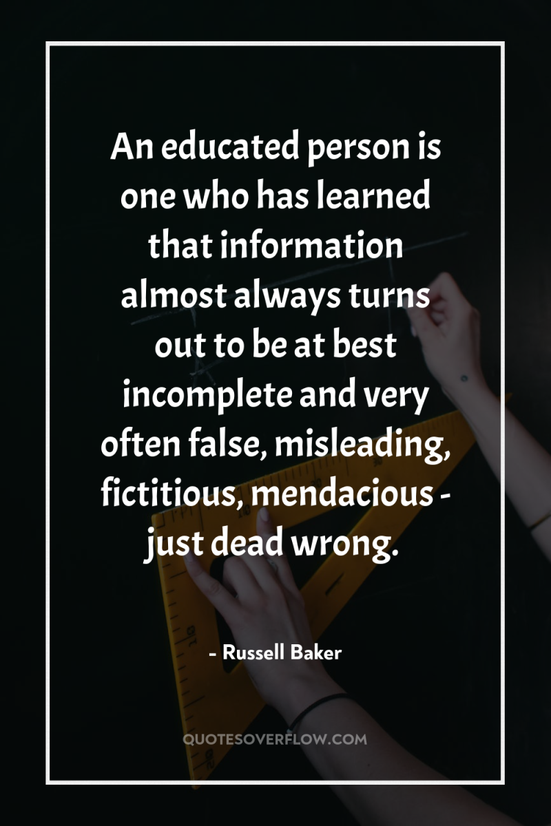 An educated person is one who has learned that information...