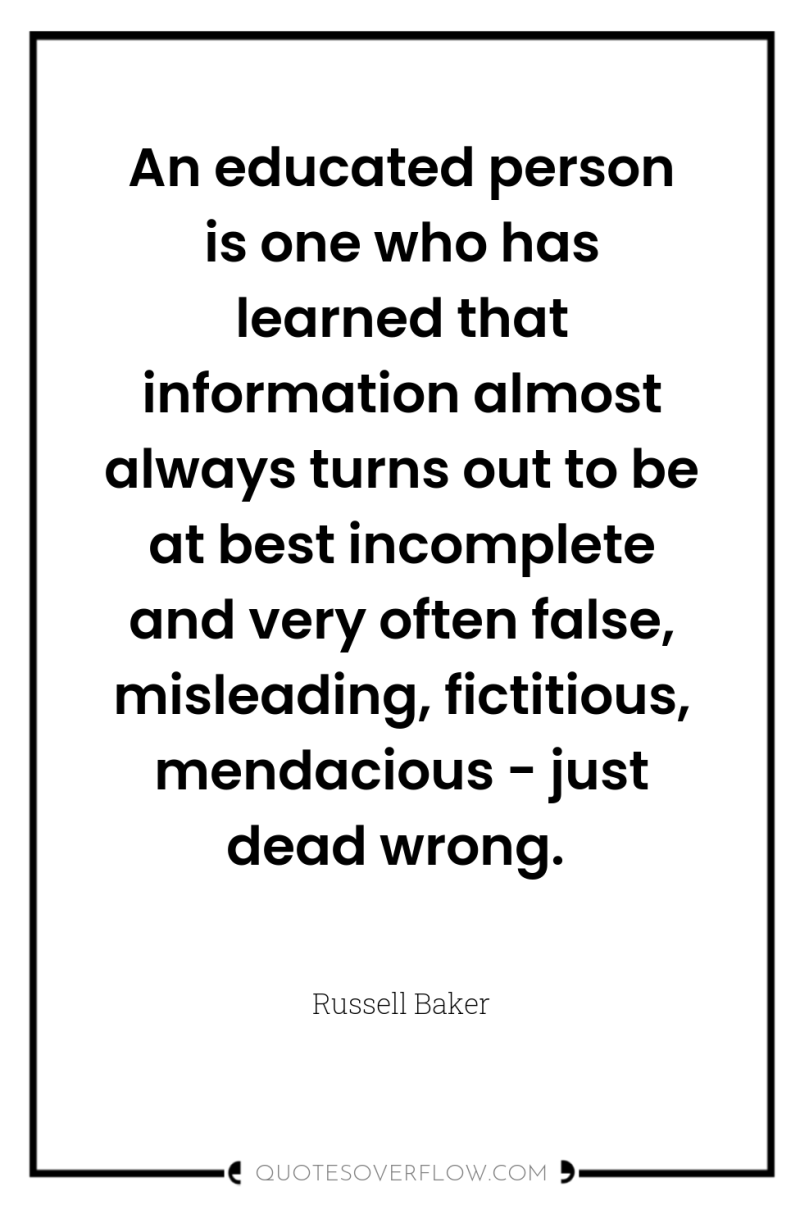 An educated person is one who has learned that information...