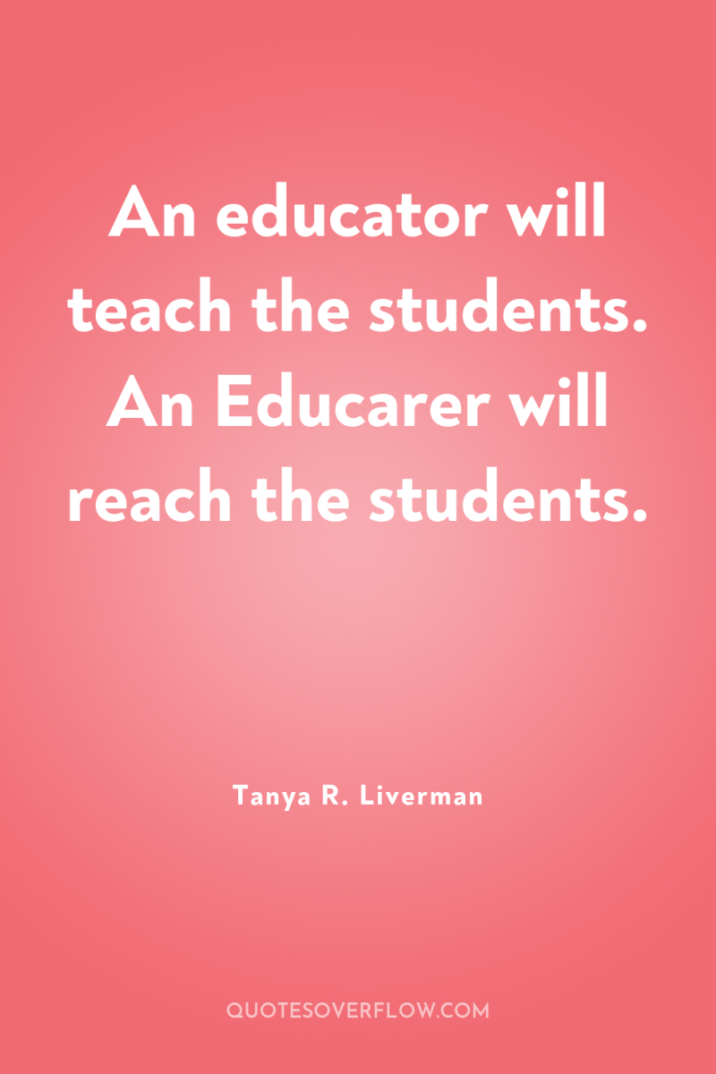 An educator will teach the students. An Educarer will reach...