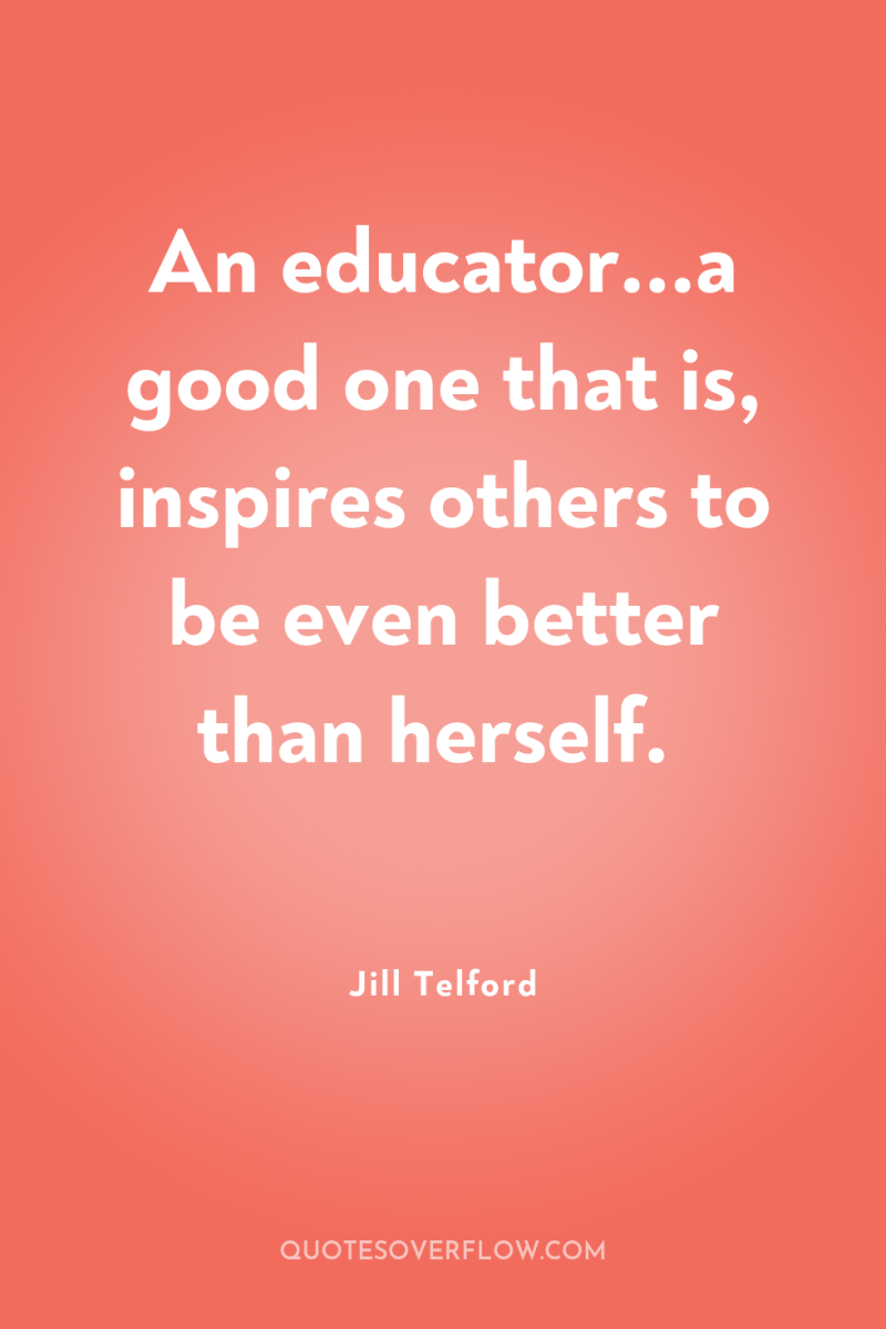 An educator...a good one that is, inspires others to be...