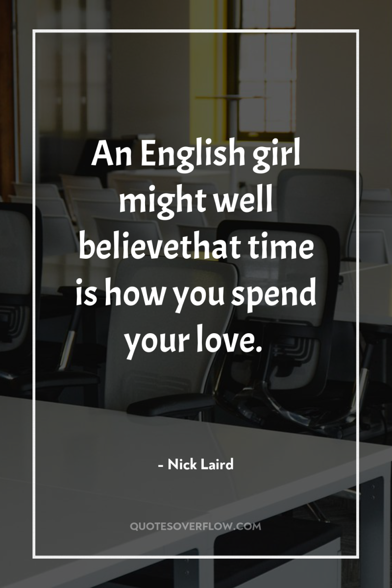 An English girl might well believethat time is how you...