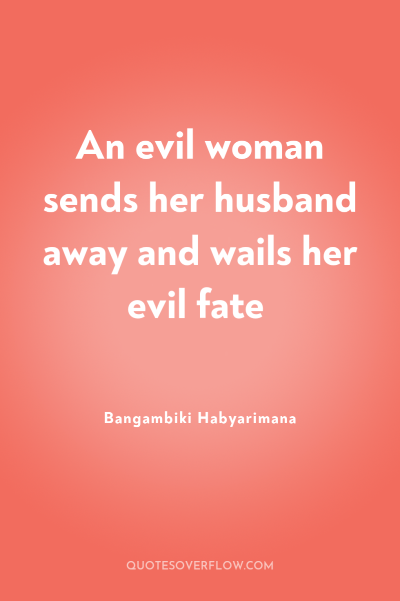 An evil woman sends her husband away and wails her...