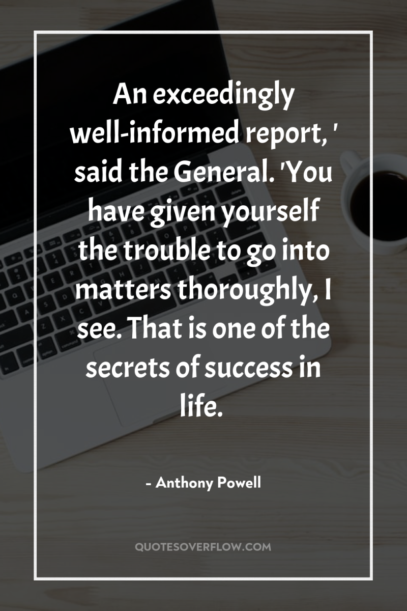 An exceedingly well-informed report, ' said the General. 'You have...