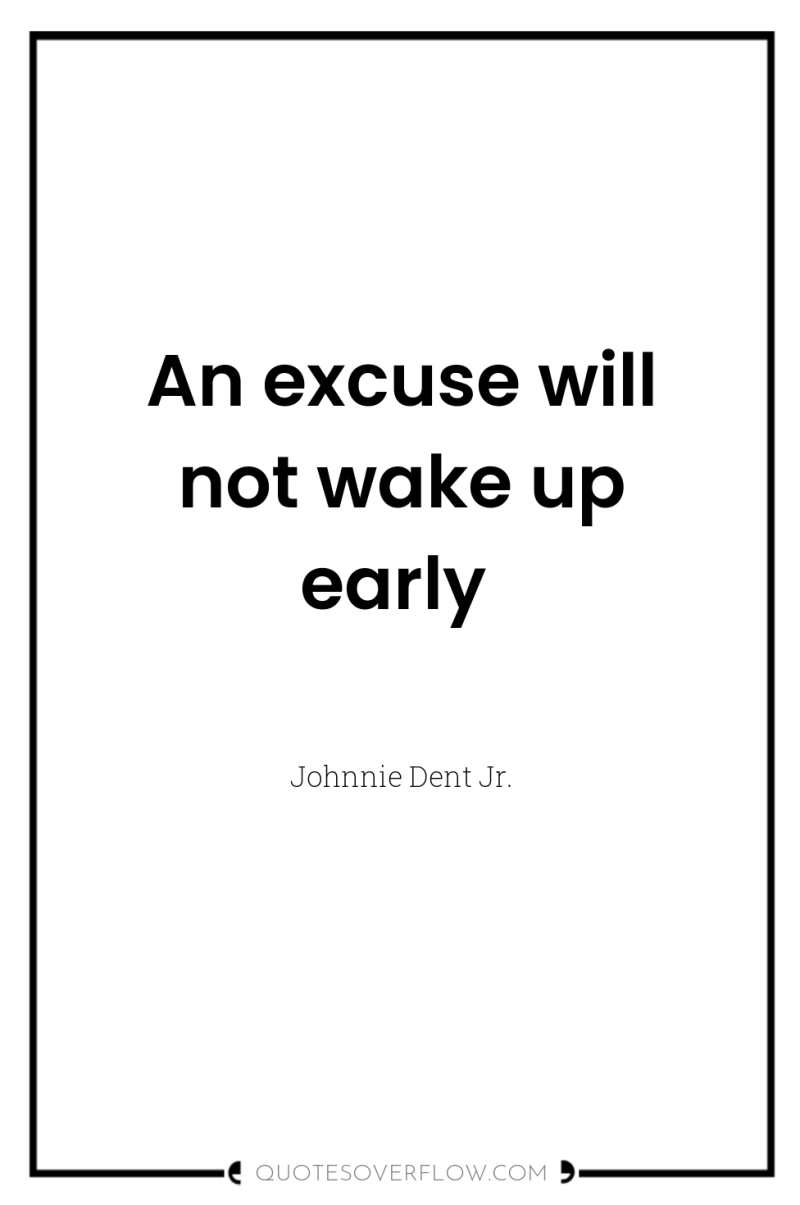 An excuse will not wake up early 