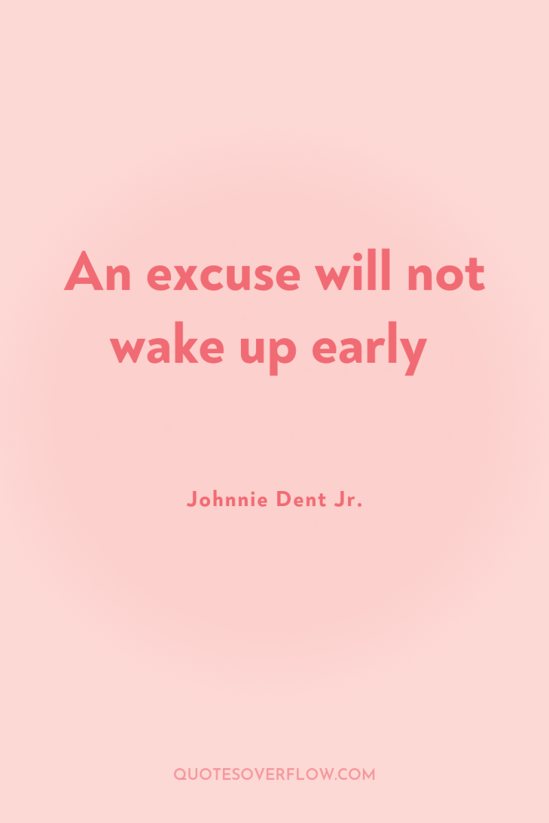An excuse will not wake up early 