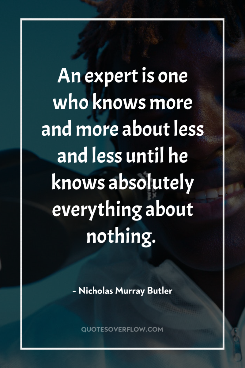 An expert is one who knows more and more about...